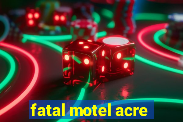 fatal motel acre